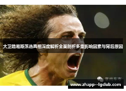 大卫路易斯落选真相深度解析全面剖析多重影响因素与背后原因 大卫路易斯落选真相深度解析全面剖析多重影响因素与背后原因