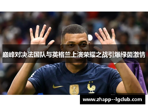 巅峰对决法国队与英格兰上演荣耀之战引爆绿茵激情 巅峰对决法国队与英格兰上演荣耀之战引爆绿茵激情