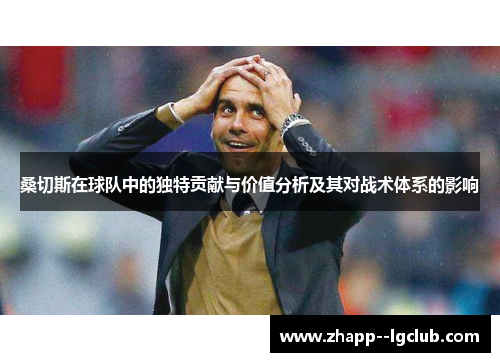 桑切斯在球队中的独特贡献与价值分析及其对战术体系的影响