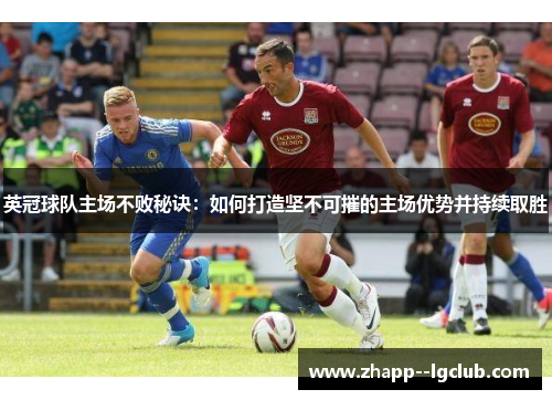 英冠球队主场不败秘诀:如何打造坚不可摧的主场优势并持续取胜 英冠球队主场不败秘诀:如何打造坚不可摧的主场优势并持续取胜