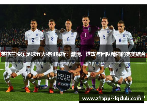 英格兰快乐足球五大特征解析:激情、进攻与团队精神的完美结合 英格兰快乐足球五大特征解析:激情、进攻与团队精神的完美结合