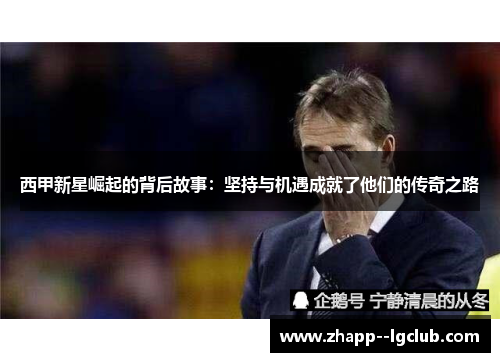 西甲新星崛起的背后故事：坚持与机遇成就了他们的传奇之路