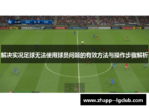 解决实况足球无法使用球员问题的有效方法与操作步骤解析