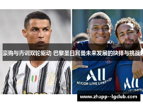 豪购与青训双轮驱动 巴黎圣日耳曼未来发展的抉择与挑战 豪购与青训双轮驱动 巴黎圣日耳曼未来发展的抉择与挑战