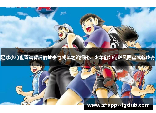 足球小将世青篇背后的故事与成长之路揭秘:少年们如何逆风翻盘成就传奇 足球小将世青篇背后的故事与成长之路揭秘:少年们如何逆风翻盘成就传奇