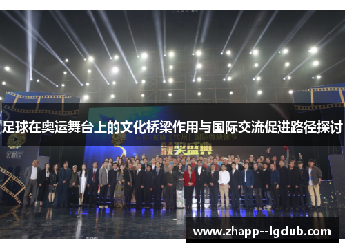 足球在奥运舞台上的文化桥梁作用与国际交流促进路径探讨