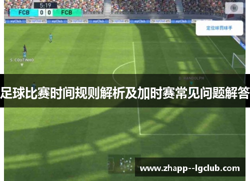 足球比赛时间规则解析及加时赛常见问题解答 足球比赛时间规则解析及加时赛常见问题解答