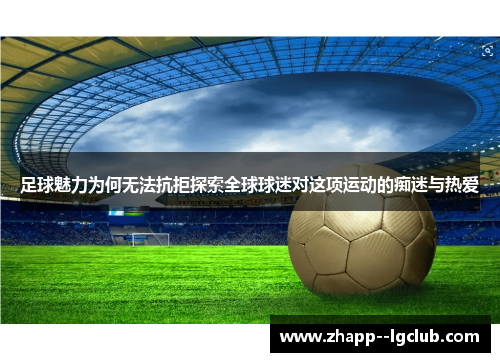 足球魅力为何无法抗拒探索全球球迷对这项运动的痴迷与热爱 足球魅力为何无法抗拒探索全球球迷对这项运动的痴迷与热爱