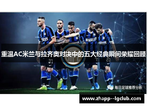 重温AC米兰与拉齐奥对决中的五大经典瞬间荣耀回顾 重温AC米兰与拉齐奥对决中的五大经典瞬间荣耀回顾
