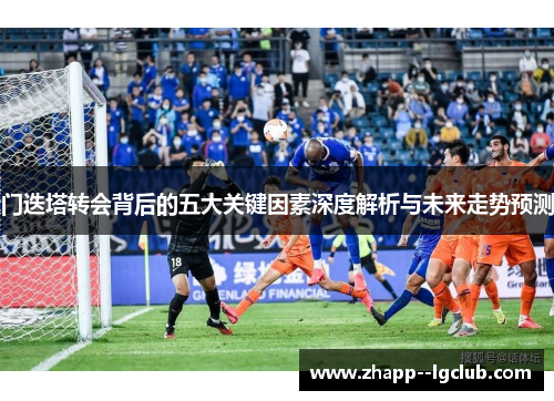 门迭塔转会背后的五大关键因素深度解析与未来走势预测 门迭塔转会背后的五大关键因素深度解析与未来走势预测
