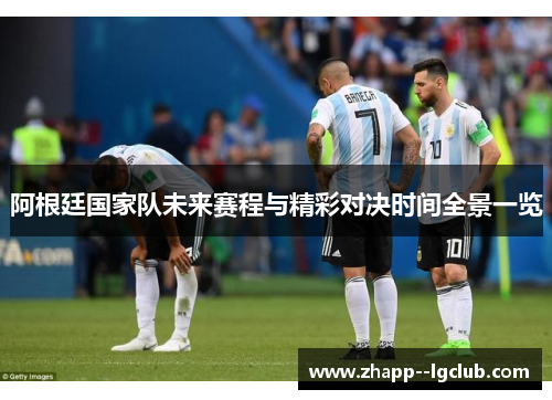 阿根廷国家队未来赛程与精彩对决时间全景一览