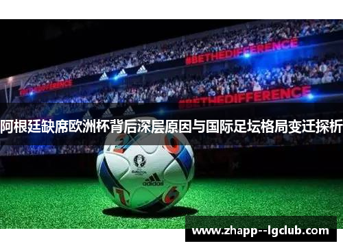 阿根廷缺席欧洲杯背后深层原因与国际足坛格局变迁探析 阿根廷缺席欧洲杯背后深层原因与国际足坛格局变迁探析