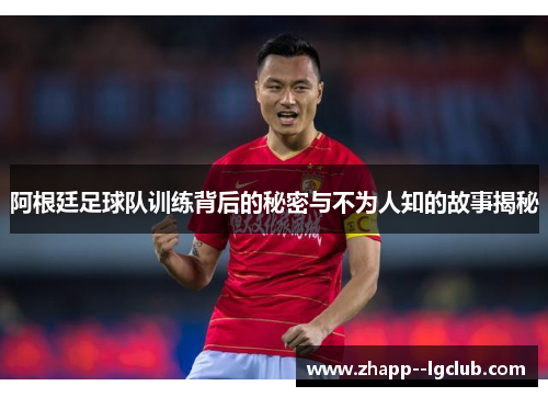阿根廷足球队训练背后的秘密与不为人知的故事揭秘 阿根廷足球队训练背后的秘密与不为人知的故事揭秘