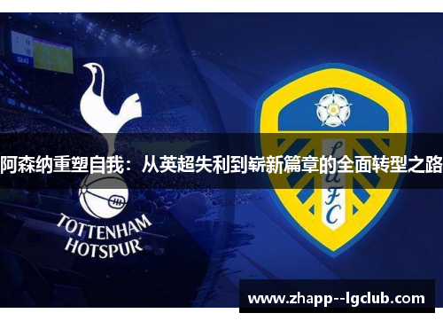 阿森纳重塑自我:从英超失利到崭新篇章的全面转型之路 阿森纳重塑自我:从英超失利到崭新篇章的全面转型之路