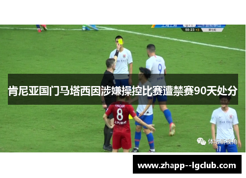 肯尼亚国门马塔西因涉嫌操控比赛遭禁赛90天处分 肯尼亚国门马塔西因涉嫌操控比赛遭禁赛90天处分