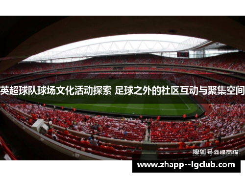英超球队球场文化活动探索 足球之外的社区互动与聚集空间 英超球队球场文化活动探索 足球之外的社区互动与聚集空间