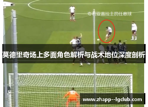 莫德里奇场上多面角色解析与战术地位深度剖析