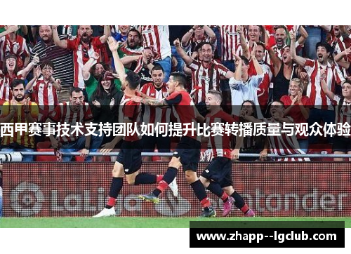 西甲赛事技术支持团队如何提升比赛转播质量与观众体验 西甲赛事技术支持团队如何提升比赛转播质量与观众体验