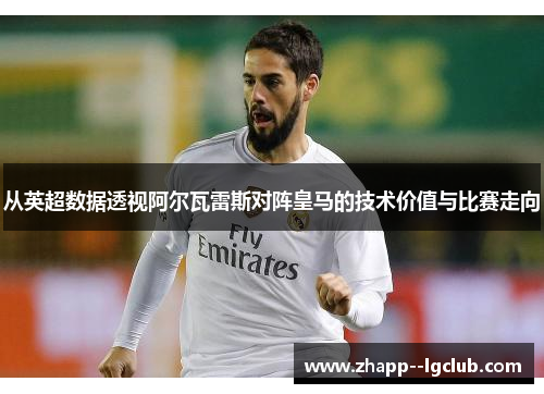 从英超数据透视阿尔瓦雷斯对阵皇马的技术价值与比赛走向