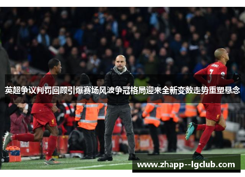 英超争议判罚回顾引爆赛场风波争冠格局迎来全新变数走势重塑悬念 英超争议判罚回顾引爆赛场风波争冠格局迎来全新变数走势重塑悬念