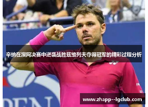 辛纳在澳网决赛中逆袭战胜兹维列夫夺得冠军的精彩过程分析 辛纳在澳网决赛中逆袭战胜兹维列夫夺得冠军的精彩过程分析