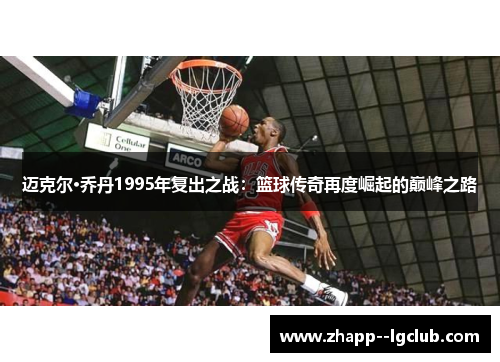 迈克尔·乔丹1995年复出之战：篮球传奇再度崛起的巅峰之路