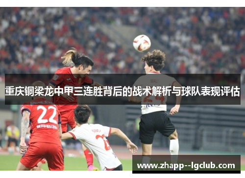 重庆铜梁龙中甲三连胜背后的战术解析与球队表现评估 重庆铜梁龙中甲三连胜背后的战术解析与球队表现评估