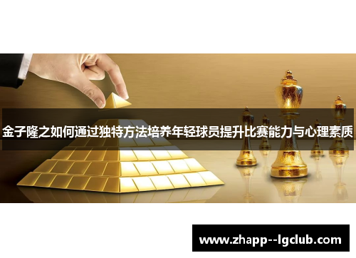 金子隆之如何通过独特方法培养年轻球员提升比赛能力与心理素质 金子隆之如何通过独特方法培养年轻球员提升比赛能力与心理素质