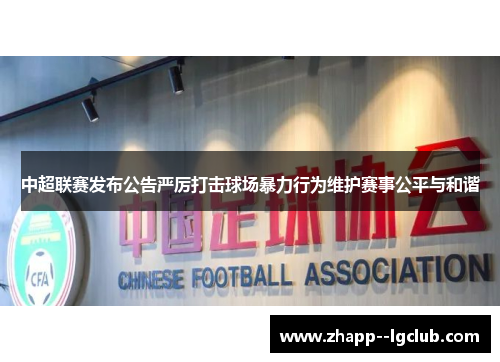 中超联赛发布公告严厉打击球场暴力行为维护赛事公平与和谐 中超联赛发布公告严厉打击球场暴力行为维护赛事公平与和谐