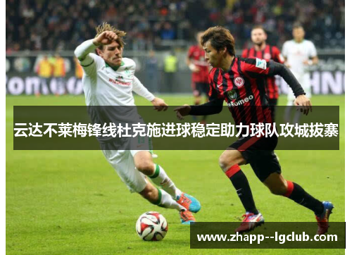 云达不莱梅锋线杜克施进球稳定助力球队攻城拔寨 云达不莱梅锋线杜克施进球稳定助力球队攻城拔寨