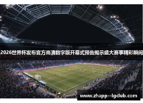 2026世界杯发布官方高清数字版开幕式预告揭示盛大赛事精彩瞬间