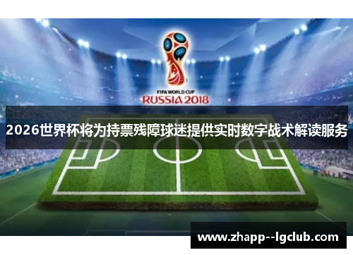 2026世界杯将为持票残障球迷提供实时数字战术解读服务